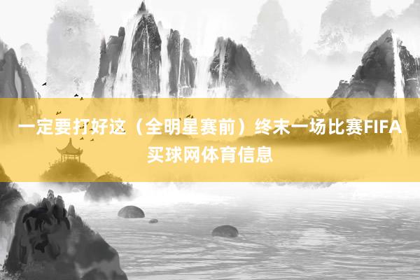 一定要打好这（全明星赛前）终末一场比赛FIFA买球网体育信息