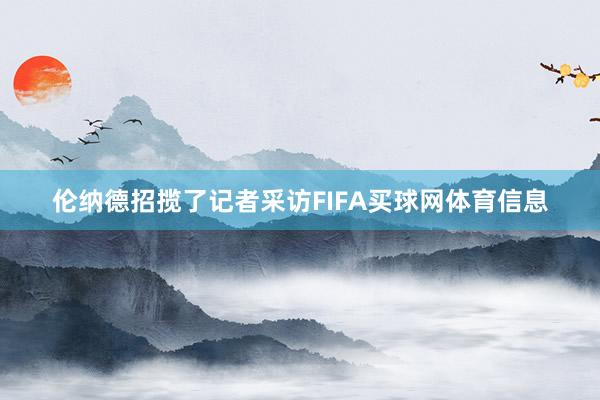 伦纳德招揽了记者采访FIFA买球网体育信息