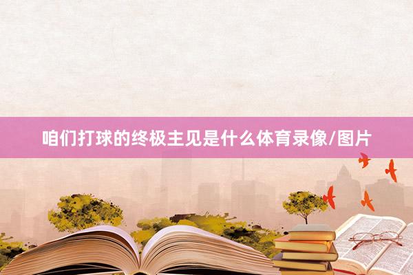 咱们打球的终极主见是什么体育录像/图片
