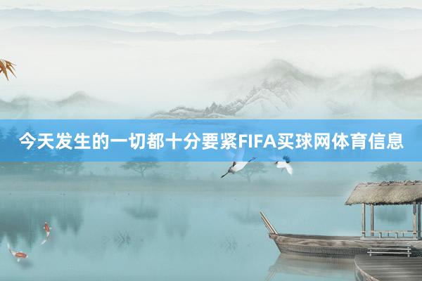 今天发生的一切都十分要紧FIFA买球网体育信息