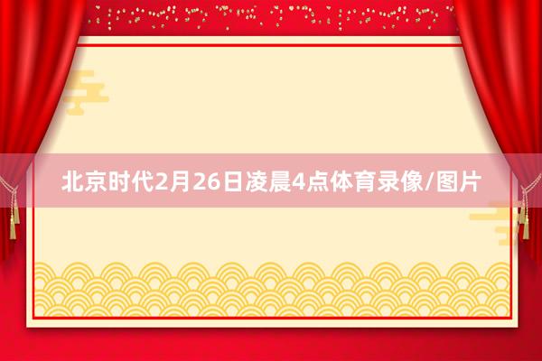 北京时代2月26日凌晨4点体育录像/图片