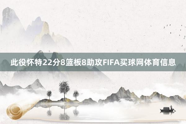此役怀特22分8篮板8助攻FIFA买球网体育信息