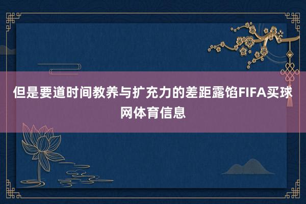 但是要道时间教养与扩充力的差距露馅FIFA买球网体育信息
