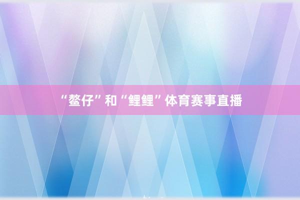 “鳌仔”和“鲤鲤”体育赛事直播