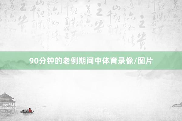 90分钟的老例期间中体育录像/图片