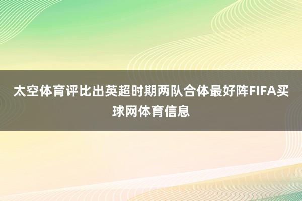 太空体育评比出英超时期两队合体最好阵FIFA买球网体育信息