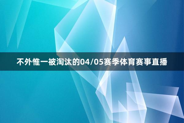 不外惟一被淘汰的04/05赛季体育赛事直播