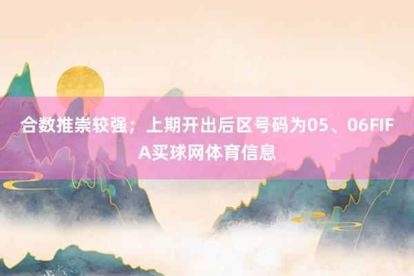 合数推崇较强；上期开出后区号码为05、06FIFA买球网体育信息