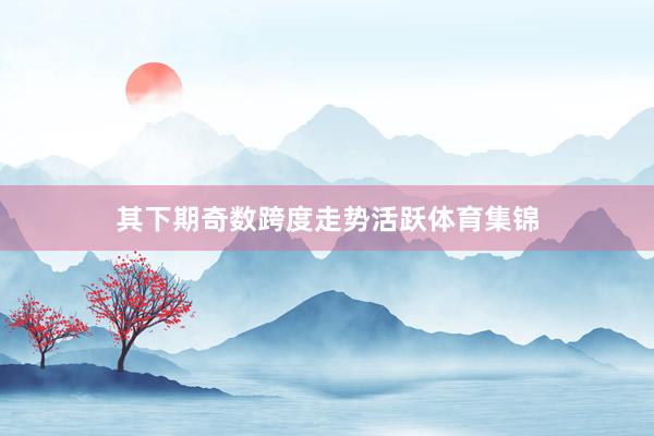 其下期奇数跨度走势活跃体育集锦