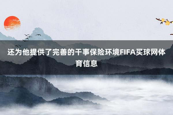 还为他提供了完善的干事保险环境FIFA买球网体育信息
