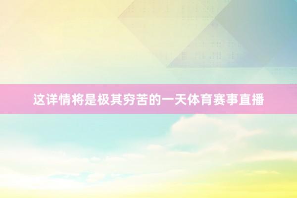 这详情将是极其穷苦的一天体育赛事直播