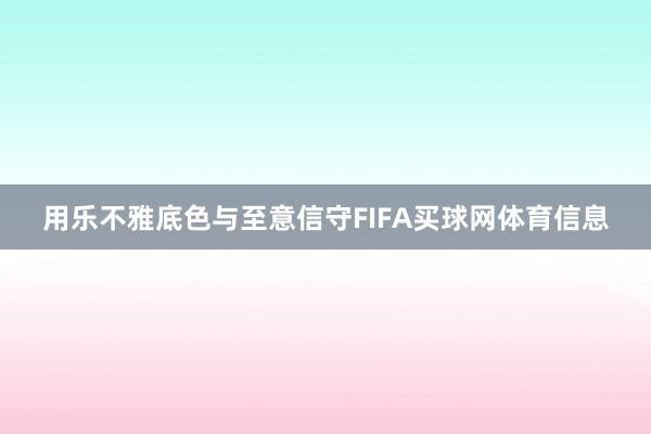 用乐不雅底色与至意信守FIFA买球网体育信息