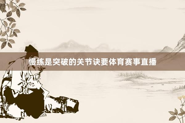 慢练是突破的关节诀要体育赛事直播