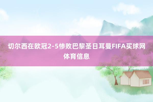 切尔西在欧冠2-5惨败巴黎圣日耳曼FIFA买球网体育信息