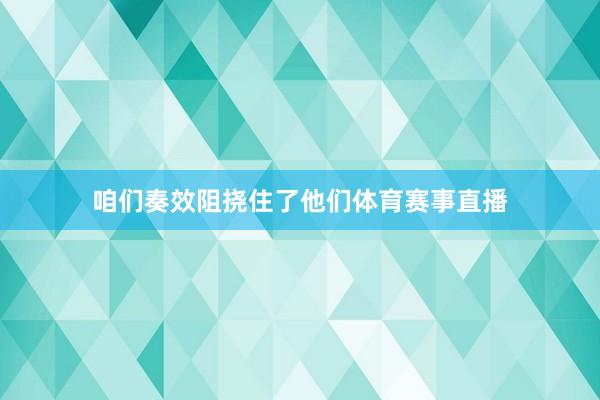 咱们奏效阻挠住了他们体育赛事直播