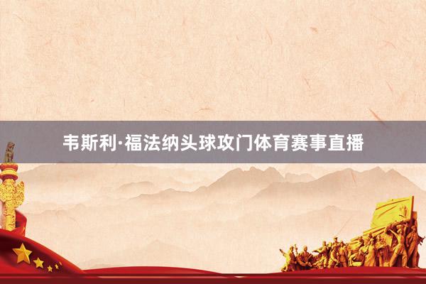 韦斯利·福法纳头球攻门体育赛事直播