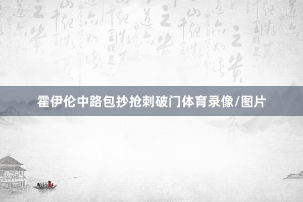 霍伊伦中路包抄抢刺破门体育录像/图片