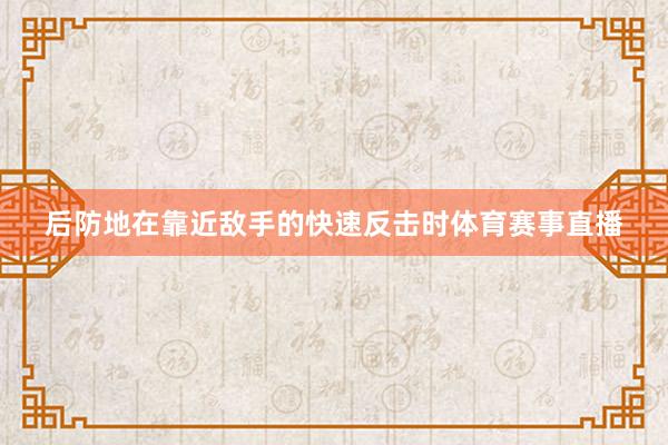 后防地在靠近敌手的快速反击时体育赛事直播