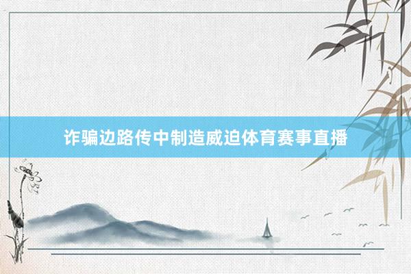 诈骗边路传中制造威迫体育赛事直播