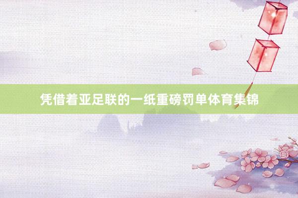 凭借着亚足联的一纸重磅罚单体育集锦