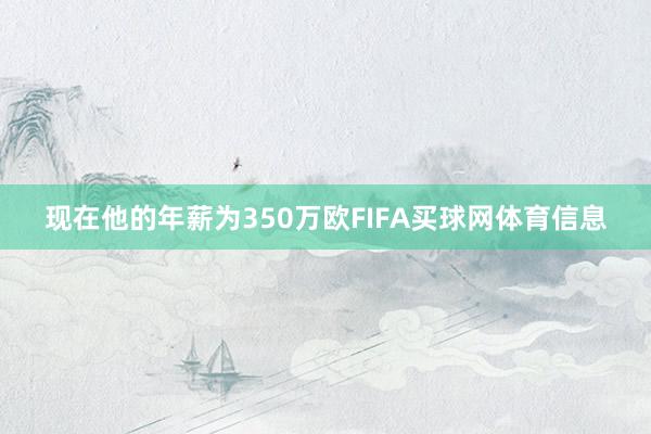 现在他的年薪为350万欧FIFA买球网体育信息