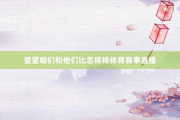 望望咱们和他们比怎样样体育赛事直播