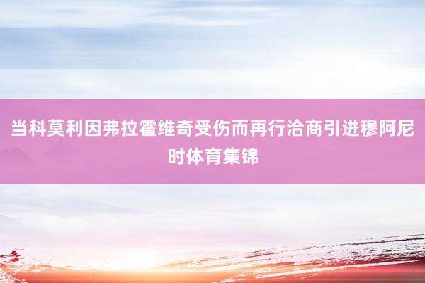 当科莫利因弗拉霍维奇受伤而再行洽商引进穆阿尼时体育集锦