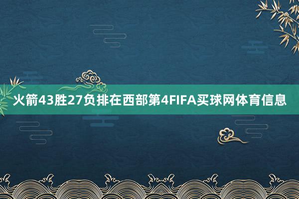 火箭43胜27负排在西部第4FIFA买球网体育信息