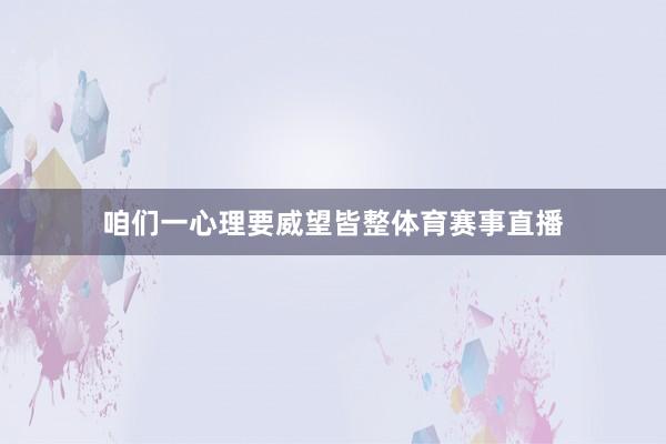 咱们一心理要威望皆整体育赛事直播