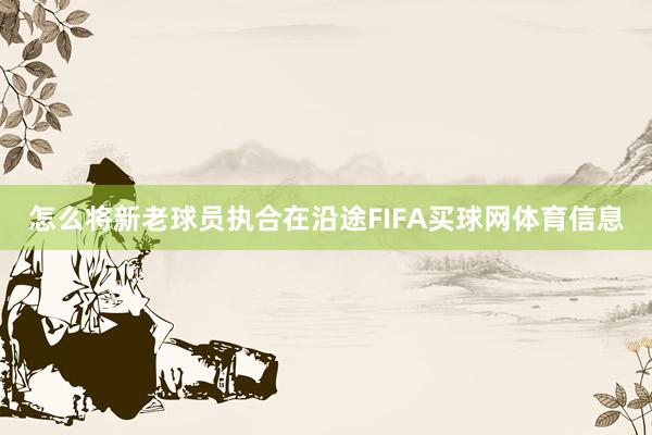 怎么将新老球员执合在沿途FIFA买球网体育信息