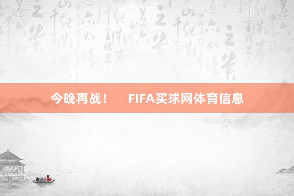 今晚再战！    FIFA买球网体育信息