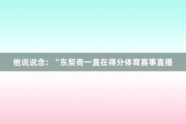 他说说念：“东契奇一直在得分体育赛事直播
