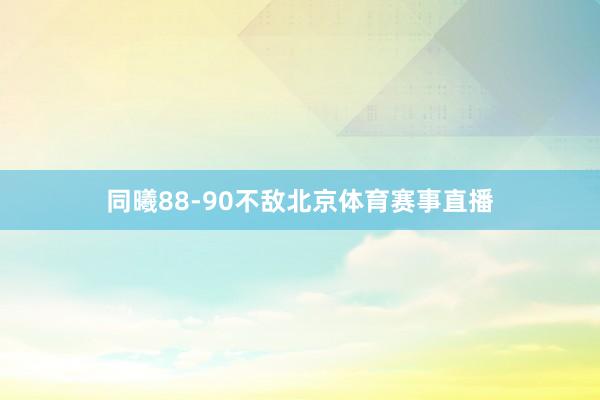 同曦88-90不敌北京体育赛事直播