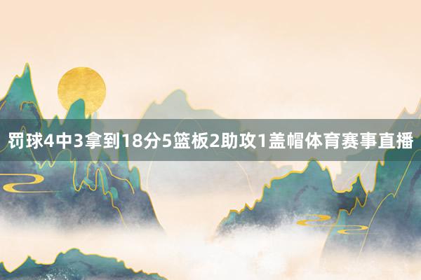 罚球4中3拿到18分5篮板2助攻1盖帽体育赛事直播