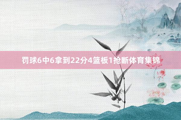 罚球6中6拿到22分4篮板1抢断体育集锦