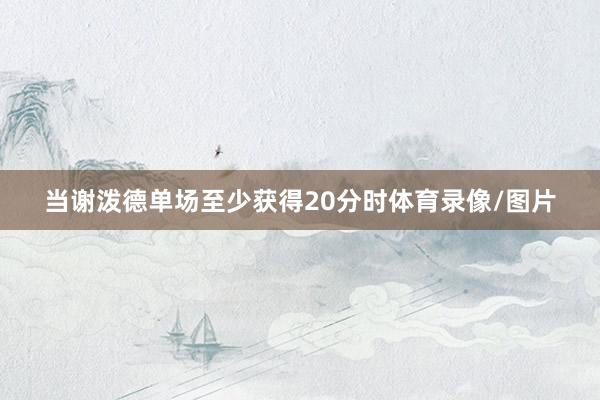 当谢泼德单场至少获得20分时体育录像/图片