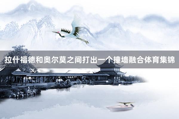 拉什福德和奥尔莫之间打出一个撞墙融合体育集锦