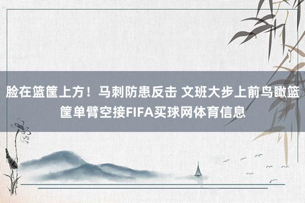 脸在篮筐上方！马刺防患反击 文班大步上前鸟瞰篮筐单臂空接FIFA买球网体育信息