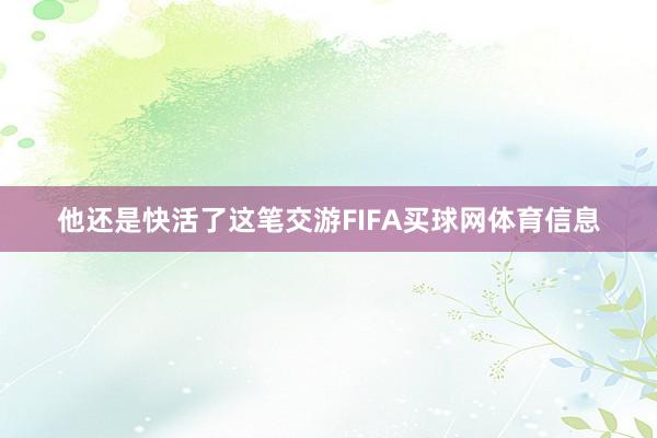 他还是快活了这笔交游FIFA买球网体育信息