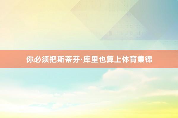 你必须把斯蒂芬·库里也算上体育集锦