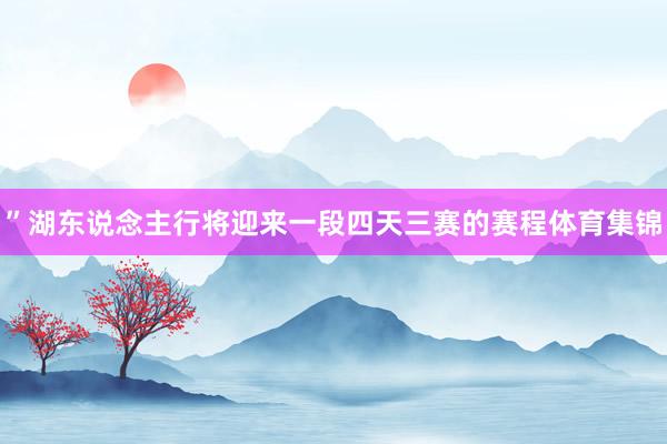 ”湖东说念主行将迎来一段四天三赛的赛程体育集锦