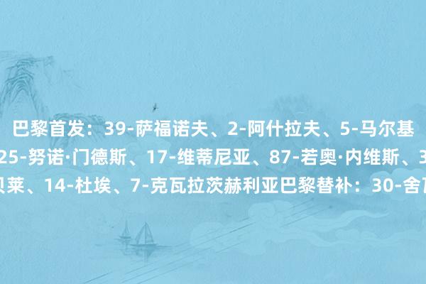 巴黎首发：39-萨福诺夫、2-阿什拉夫、5-马尔基尼奥斯、51-帕乔、25-努诺·门德斯、17-维蒂尼亚、87-若奥·内维斯、33-埃梅里、10-登贝莱、14-杜埃、7-克瓦拉茨赫利亚巴黎替补：30-舍瓦利耶、89-马林、4-贝拉尔多、6-扎巴尼、9-贡萨洛·拉莫斯、19-李刚仁、21-卢卡斯·埃尔南德斯、24-马尤卢、27-德罗·费尔南德斯、49-姆巴耶利物浦首发：25-马马尔达什维利、2-乔·戈麦斯、4-范戴克、5-科纳特、6-凯尔凯兹、8-索博斯洛伊、38-赫拉芬贝赫、10-麦卡利斯特、30-弗林蓬、7-维尔茨、22-埃基蒂克利物浦替补：28-伍德曼、74-米休尔、9-伊萨克、11-萨拉赫、14-基耶萨、17-柯蒂斯·琼斯、18-加克波、26-罗伯逊、42-尼奥尼、73-恩古莫哈【赛前信息】【若染黄将停赛球员】利物浦：范戴克、赫拉芬贝赫、琼斯、布拉德利巴黎：克瓦拉茨赫利亚、努诺·门德斯【裁判信息】主裁判：何塞·玛利亚·桑切斯（西班牙）助理裁判：劳尔·卡瓦涅罗（西班牙）、伊尼戈·普列托（西班牙）VAR：卡洛斯·德尔塞罗·格兰德（西班牙）AVAR：吉列尔莫·夸德拉·费尔南德斯（西班牙）第四官员：胡安·马丁内斯·穆努埃拉（西班牙）    体育集锦