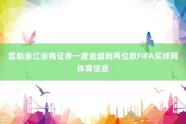 匡助浙江浙商证券一度逾越到两位数FIFA买球网体育信息