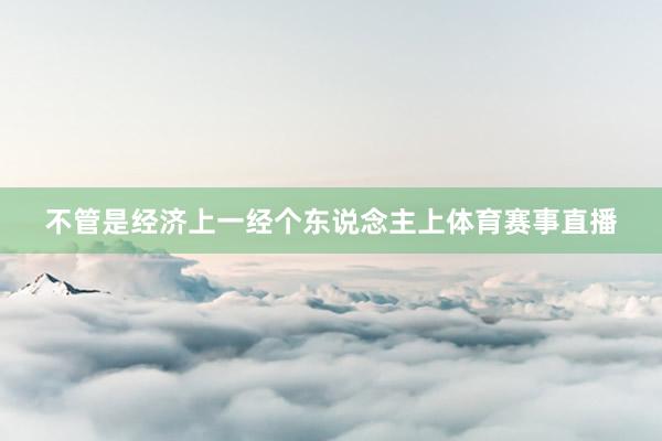 不管是经济上一经个东说念主上体育赛事直播