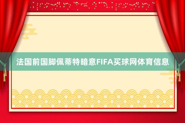 法国前国脚佩蒂特暗意FIFA买球网体育信息