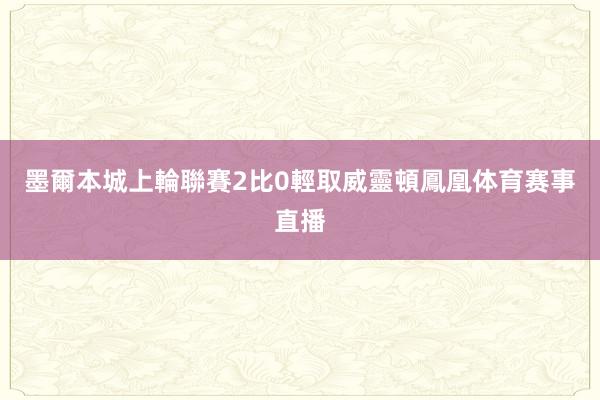 墨爾本城上輪聯賽2比0輕取威靈頓鳳凰体育赛事直播