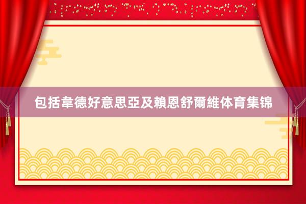 包括韋德好意思亞及賴恩舒爾維体育集锦