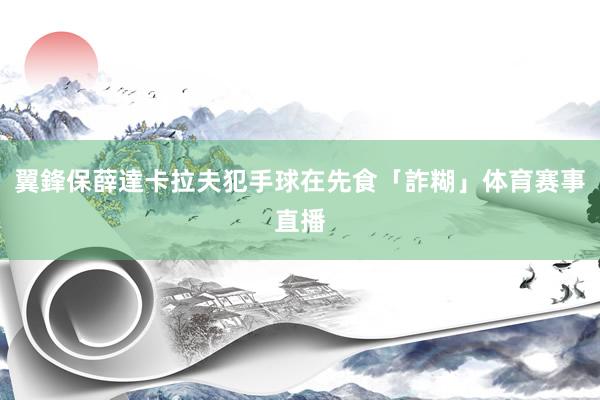 翼鋒保薛達卡拉夫犯手球在先食「詐糊」体育赛事直播