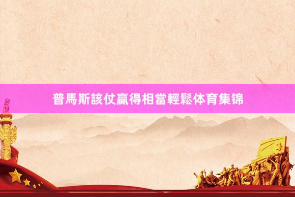 普馬斯該仗贏得相當輕鬆体育集锦