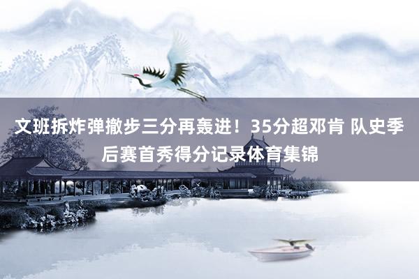 文班拆炸弹撤步三分再轰进！35分超邓肯 队史季后赛首秀得分记录体育集锦